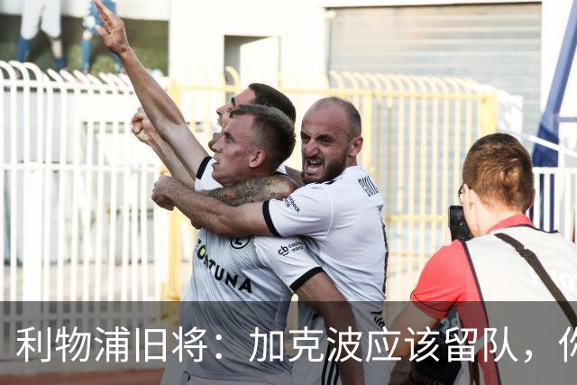 利物浦旧将：加克波应该留队，你需要团队型的球员