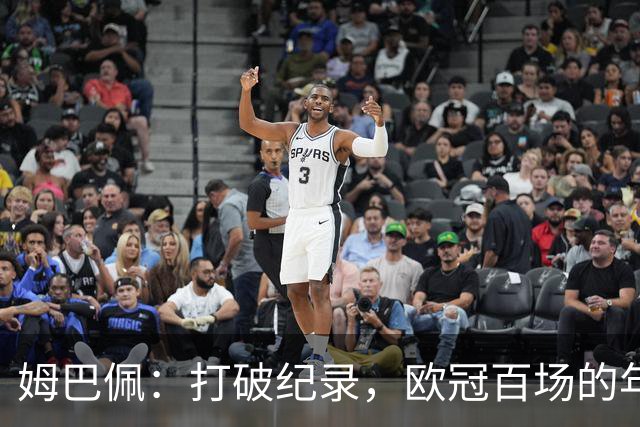 姆巴佩：打破纪录，欧冠百场的年轻王者闪耀登场！