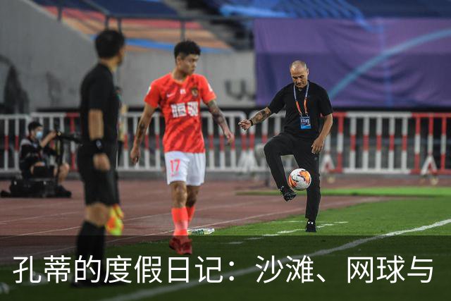 孔蒂的度假日记：沙滩、网球与“教练未来”的别样思考