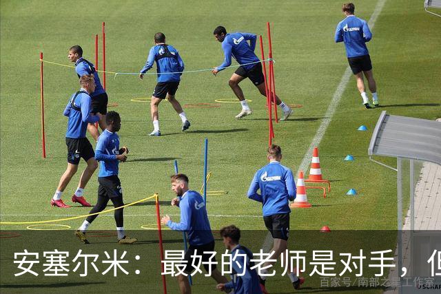 安塞尔米：最好的老师是对手，但最好的防守是控球