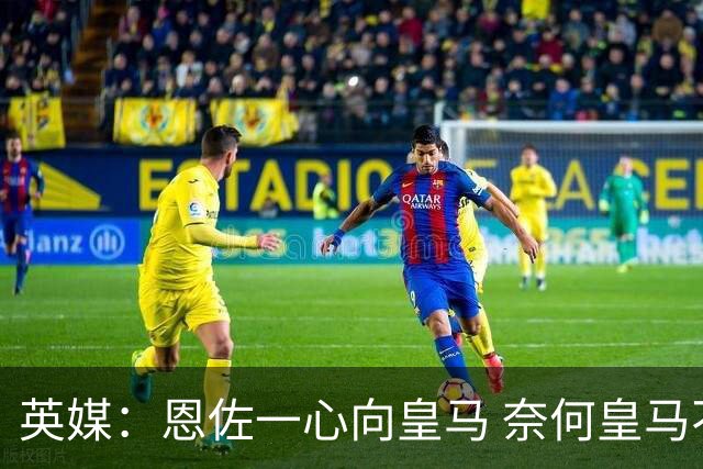 英媒：恩佐一心向皇马 奈何皇马不报价 被迫委身曼城