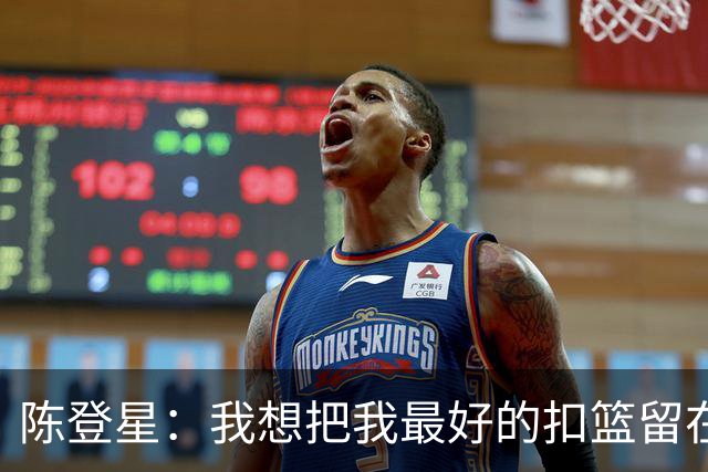 陈登星：我想把我最好的扣篮留在扣篮联赛 并展现最好的一面